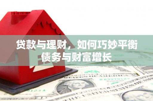 献县贷款与理财，如何巧妙平衡债务与财富增长