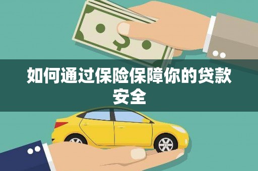献县如何通过保险保障你的贷款安全