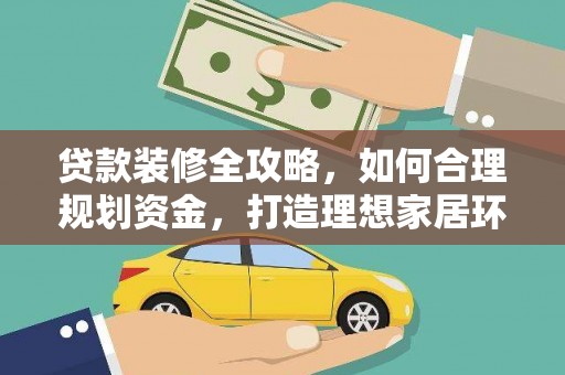 献县贷款装修全攻略，如何合理规划资金，打造理想家居环境
