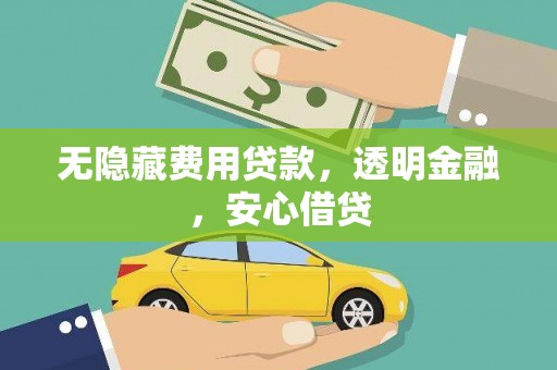 献县无隐藏费用贷款，透明金融，安心借贷