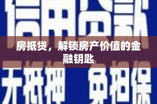 献县房抵贷，解锁房产价值的金融钥匙