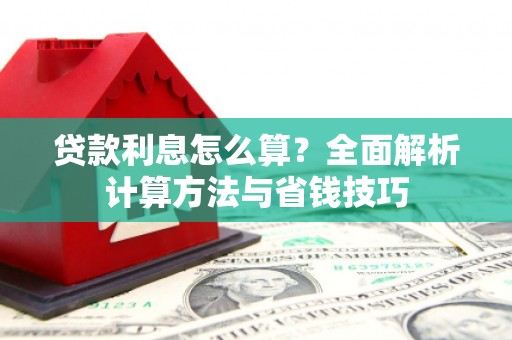 献县贷款利息怎么算？全面解析计算方法与省钱技巧