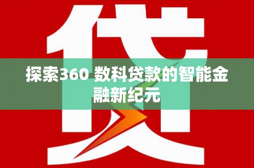 献县探索360 数科贷款的智能金融新纪元