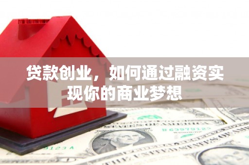 献县贷款创业，如何通过融资实现你的商业梦想