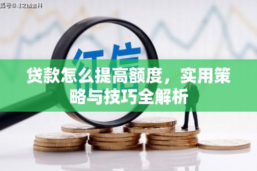 献县贷款怎么提高额度，实用策略与技巧全解析