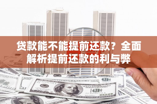 献县贷款能不能提前还款？全面解析提前还款的利与弊