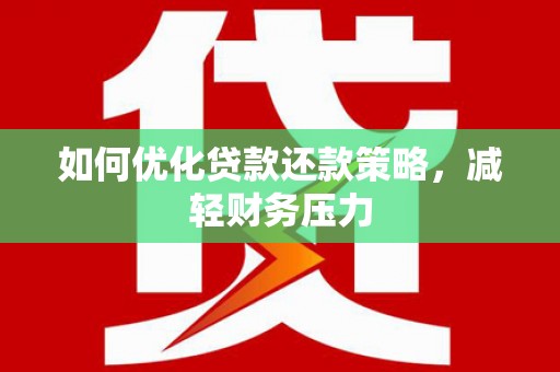 献县如何优化贷款还款策略，减轻财务压力
