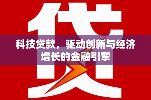 献县科技贷款，驱动创新与经济增长的金融引擎