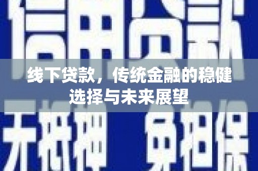 献县线下贷款，传统金融的稳健选择与未来展望