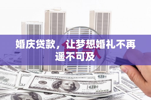 献县婚庆贷款，让梦想婚礼不再遥不可及