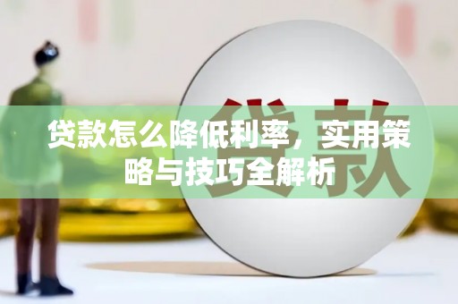 献县贷款怎么降低利率，实用策略与技巧全解析