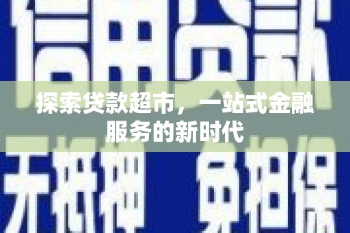 献县探索贷款超市，一站式金融服务的新时代