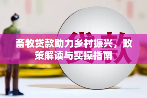 献县畜牧贷款助力乡村振兴，政策解读与实操指南