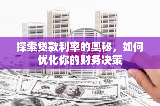 献县探索贷款利率的奥秘，如何优化你的财务决策