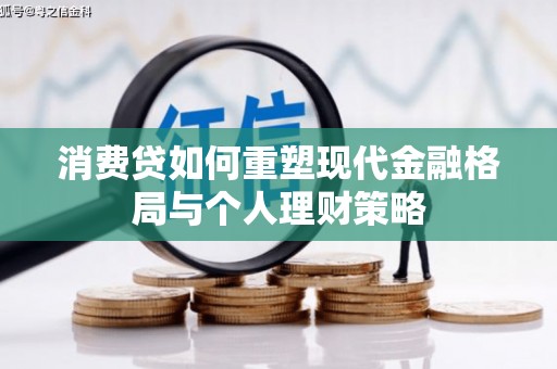 献县消费贷如何重塑现代金融格局与个人理财策略