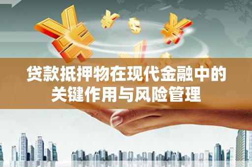 献县贷款抵押物在现代金融中的关键作用与风险管理