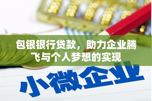 献县包银银行贷款，助力企业腾飞与个人梦想的实现