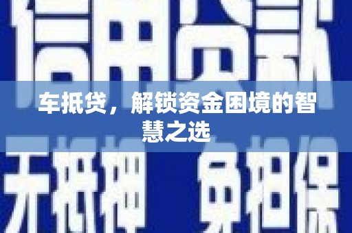 献县车抵贷，解锁资金困境的智慧之选