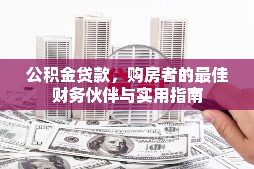 献县公积金贷款，购房者的最佳财务伙伴与实用指南