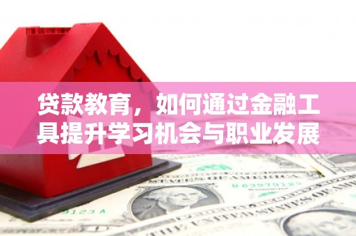 献县贷款教育，如何通过金融工具提升学习机会与职业发展