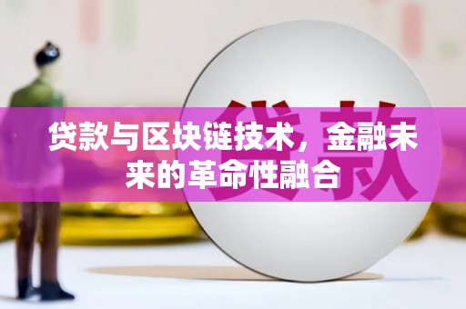 献县贷款与区块链技术，金融未来的革命性融合