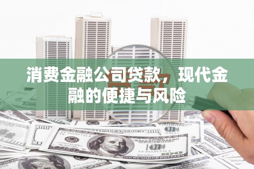 献县消费金融公司贷款，现代金融的便捷与风险