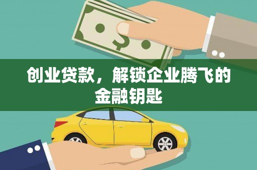献县创业贷款，解锁企业腾飞的金融钥匙