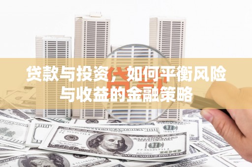 献县贷款与投资，如何平衡风险与收益的金融策略