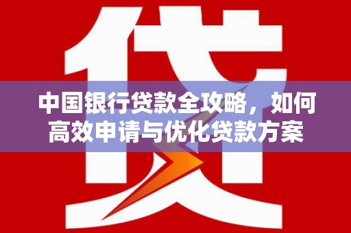 献县中国银行贷款全攻略，如何高效申请与优化贷款方案