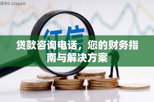 献县贷款咨询电话，您的财务指南与解决方案