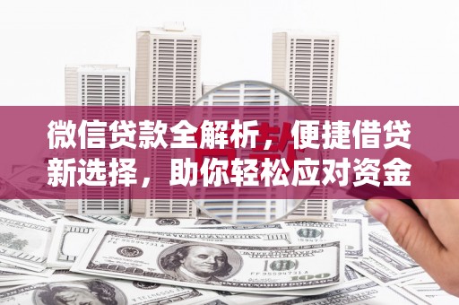 献县微信贷款全解析，便捷借贷新选择，助你轻松应对资金需求